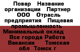 Повар › Название организации ­ Партнер, ООО › Отрасль предприятия ­ Пищевая промышленность › Минимальный оклад ­ 1 - Все города Работа » Вакансии   . Томская обл.,Томск г.